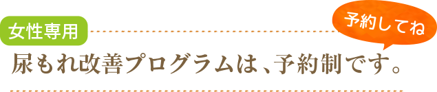 尿もれ改善プログラムは、予約制です。予約してね。